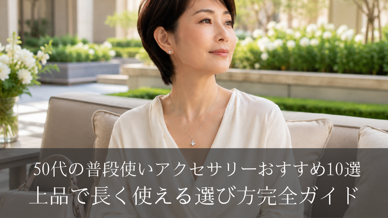 50代の普段使いアクセサリーおすすめ10選｜上品で長く使える選び方完全ガイド