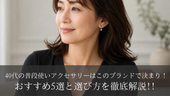 40代の普段使いアクセサリーはこのブランドで決まり!おすすめ5選と選び方を徹底解説!!