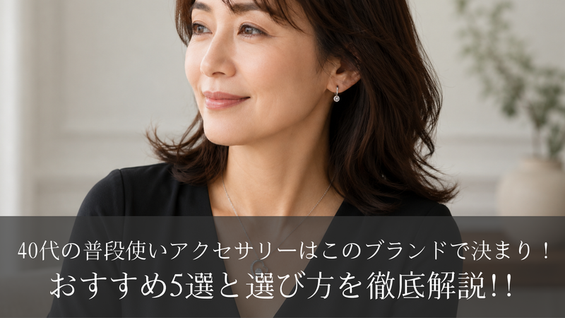 40代の普段使いアクセサリーはこのブランドで決まり!おすすめ5選と選び方を徹底解説!!