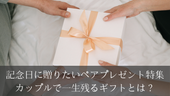 記念日に贈りたいペアプレゼント特集|カップルで一生残るギフトとは?
