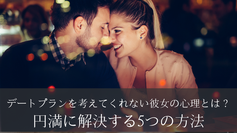 デートプランを考えてくれない彼女の心理とは？円満に解決する5つの方法