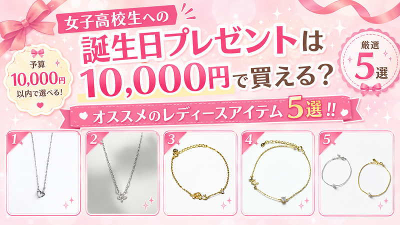 女子高校生への誕生日プレゼントは10,000円で買える？オススメのレディースアイテム5選!!