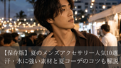 【保存版】夏のメンズアクセサリー人気10選｜汗・水に強い素材と夏コーデのコツも解説