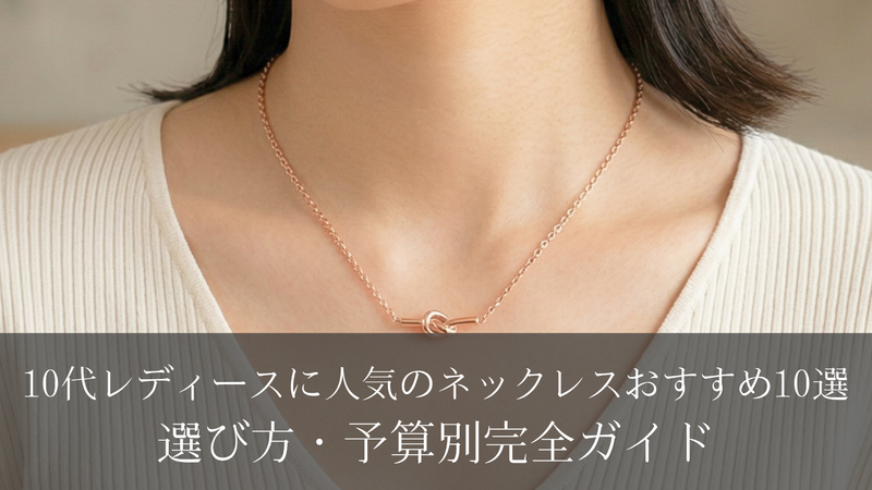 10代レディースに人気のネックレスおすすめ10選｜選び方・予算別完全ガイド