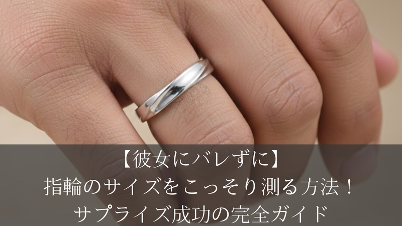 【彼女にバレずに】指輪のサイズをこっそり測る方法！サプライズ成功の完全ガイド