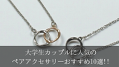 【2026年最新版】大学生カップルに人気のペアアクセサリーおすすめ10選!!