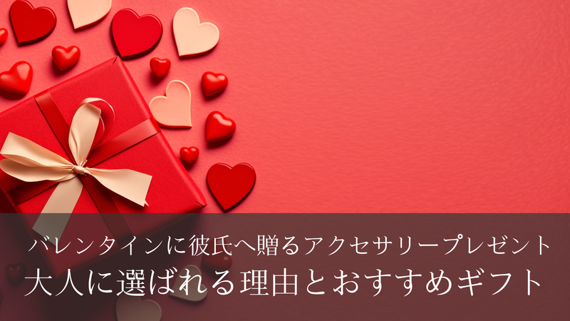 バレンタインに彼氏へ贈るアクセサリープレゼント｜大人に選ばれる理由とおすすめギフト