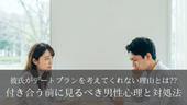 彼氏がデートプランを考えてくれない理由とは??付き合う前に見るべき男性心理と対処法